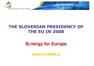 THE SLOVENIAN PRESIDENCY OF THE EU IN 2008 Si.nergy for Europe eu2008.si