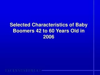 Selected Characteristics of Baby Boomers 42 to 60 Years Old in 2006