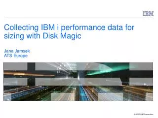 Collecting IBM i performance data for sizing with Disk Magic Jana Jamsek ATS Europe