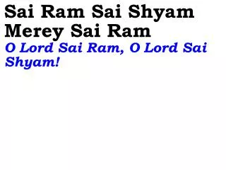 Sai Ram Sai Shyam Merey Sai Ram O Lord Sai Ram, O Lord Sai Shyam!