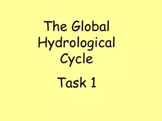 The Global Hydrological Cycle Task 1