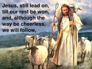 Jesus, still lead on, till our rest be won, and, although the way be cheerless, we will follow,