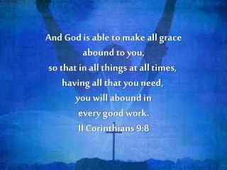 And God is able to make all grace abound to you, so that in all things at all times,