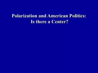 Polarization and American Politics: Is there a Center?