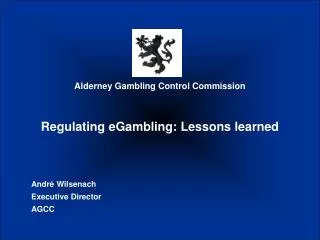 Alderney Gambling Control Commission Regulating eGambling: Lessons learned