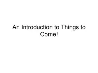 An Introduction to Things to Come!