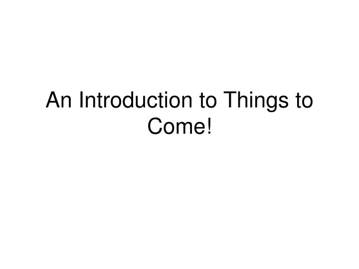 an introduction to things to come