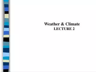 Weather &amp; Climate 	LECTURE 2