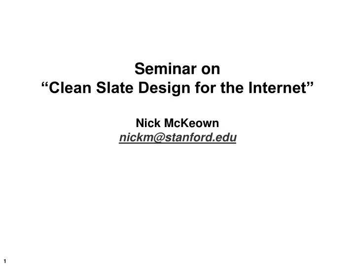 seminar on clean slate design for the internet nick mckeown nickm@stanford edu