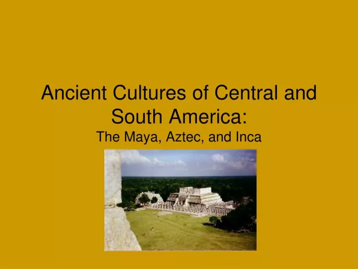 ancient cultures of central and south america the maya aztec and inca