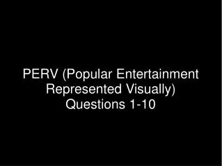 PERV (Popular Entertainment Represented Visually) Questions 1-10