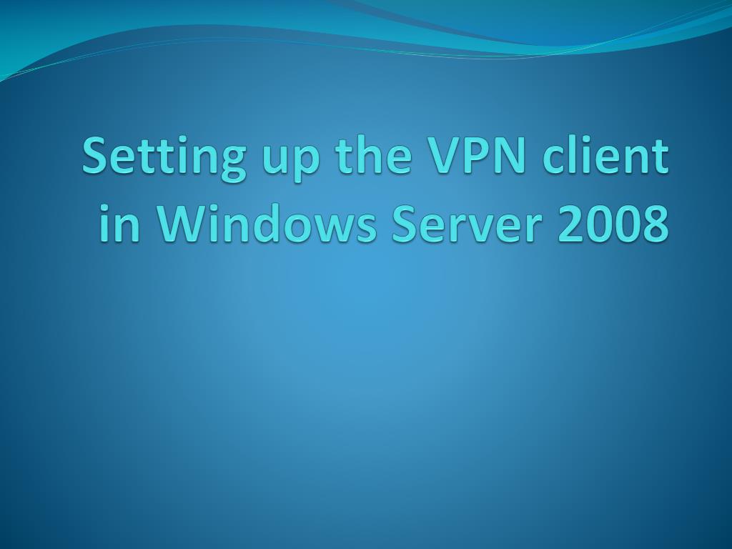 PPT - Setting up the VPN client in Windows Server 2008 PowerPoint ...