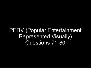 PERV (Popular Entertainment Represented Visually) Questions 71-80