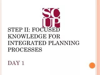 STEP II: FOCUSED KNOWLEDGE FOR INTEGRATED PLANNING PROCESSES DAY 1