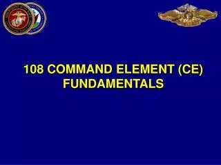 108 COMMAND ELEMENT (CE) FUNDAMENTALS