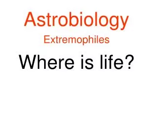 Astrobiology Extremophiles Where is life?