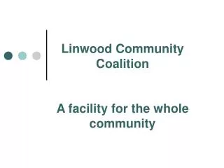 Linwood Community Coalition A facility for the whole community