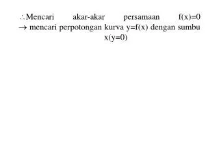  Mencari akar-akar persamaan f(x)=0  mencari perpotongan kurva y=f(x) dengan sumbu x(y=0)