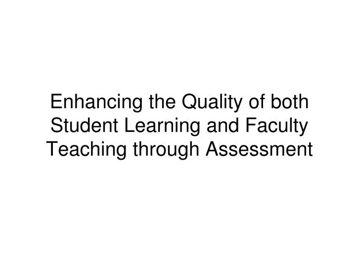 enhancing the quality of both student learning and faculty teaching through assessment