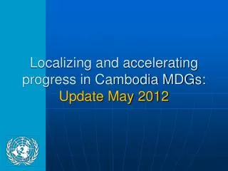 Localizing and accelerating progress in Cambodia MDGs: Update May 2012