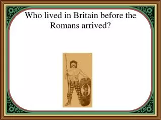 Who lived in Britain before the Romans arrived?