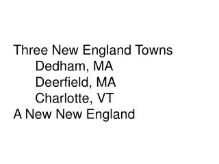 Three New England Towns 	Dedham, MA 	Deerfield, MA 	Charlotte, VT A New New England