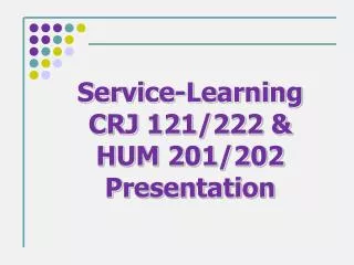 Service-Learning CRJ 121/222 &amp; HUM 201/202 Presentation