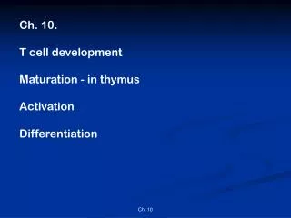 Ch. 10. T cell development Maturation - in thymus Activation Differentiation