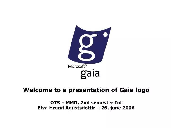 welcome to a presentation of gaia logo ots mmd 2nd semester int elva hrund g stsd ttir 26 june 2006