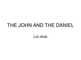 THE JOHN AND THE DANIEL
