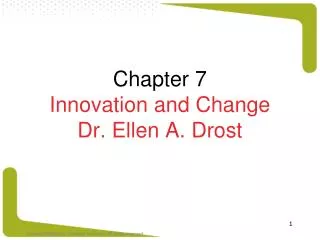 Chapter 7 Innovation and Change Dr. Ellen A. Drost