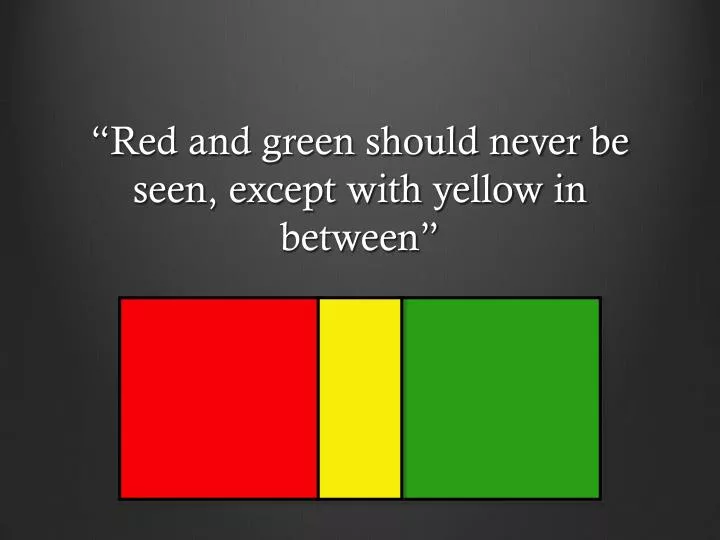 red and green should never be seen except with yellow in between