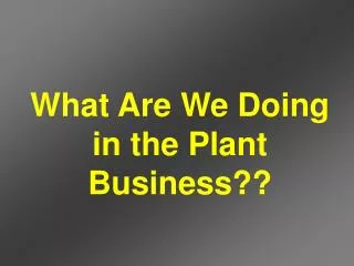 What Are We Doing in the Plant Business??