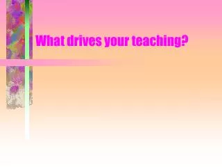 What drives your teaching?