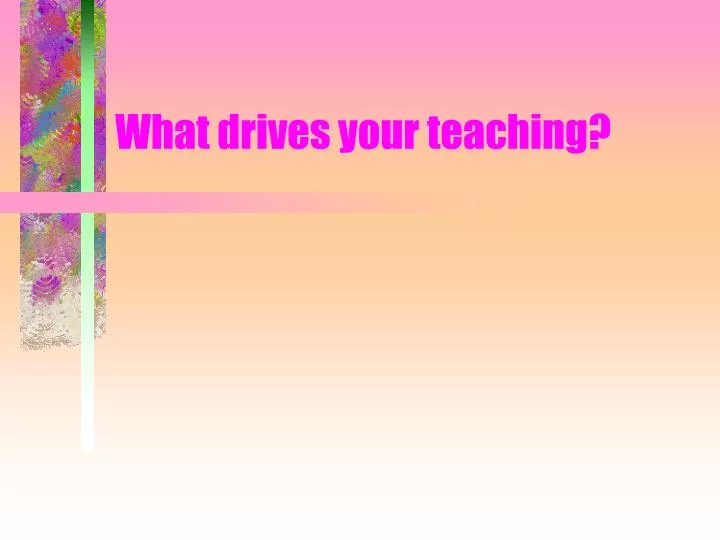 what drives your teaching