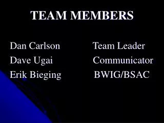 TEAM MEMBERS Dan Carlson Team Leader Dave Ugai Communicator