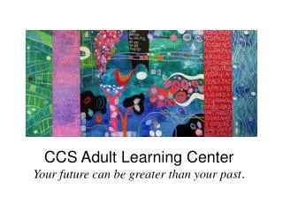 CCS Adult Learning Center Your future can be greater than your past .