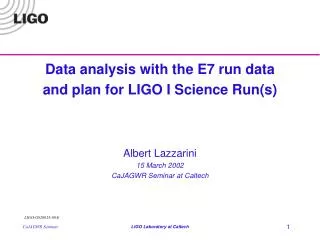 Data analysis with the E7 run data and plan for LIGO I Science Run(s) Albert Lazzarini