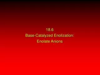 18.6 Base-Catalyzed Enolization: Enolate Anions