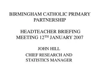 BIRMINGHAM CATHOLIC PRIMARY PARTNERSHIP HEADTEACHER BRIEFING MEETING 12 TH JANUARY 2007