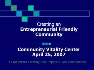 Creating an Entrepreneurial Friendly Community Community Vitality Center April 25, 2007