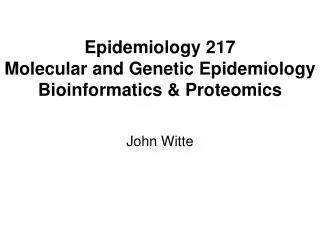 Epidemiology 217 Molecular and Genetic Epidemiology Bioinformatics &amp; Proteomics