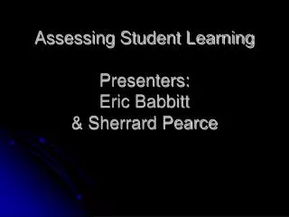 Assessing Student Learning Presenters: Eric Babbitt &amp; Sherrard Pearce