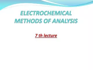 ELECTROCHEMICAL METHODS OF ANALYSIS 7 th lecture