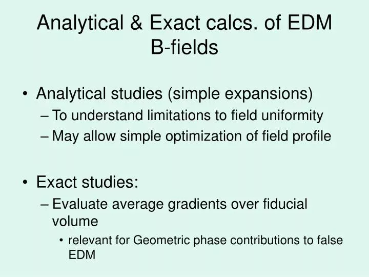 analytical exact calcs of edm b fields