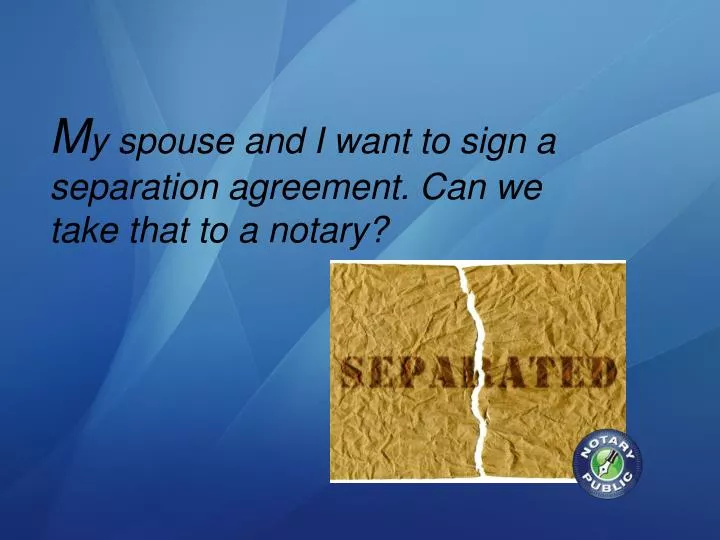 m y spouse and i want to sign a separation agreement can we take that to a notary