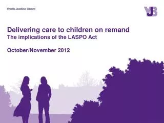 Delivering care to children on remand The implications of the LASPO Act October/November 2012