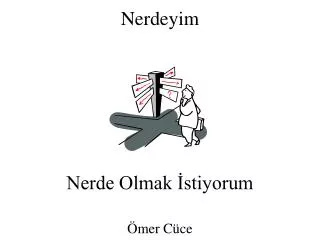 nerdeyim nerde olmak stiyorum