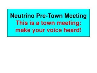 Neutrino Pre-Town Meeting This is a town meeting: make your voice heard!