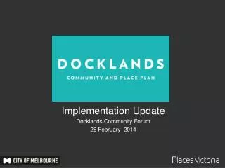 Implementation Update Docklands Community Forum 26 February 2014